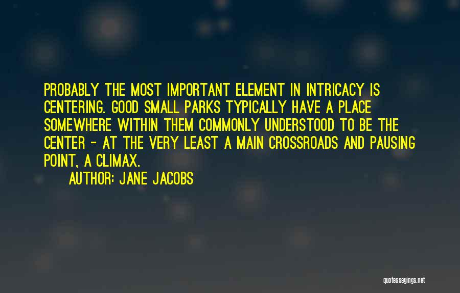 Jane Jacobs Quotes: Probably The Most Important Element In Intricacy Is Centering. Good Small Parks Typically Have A Place Somewhere Within Them Commonly