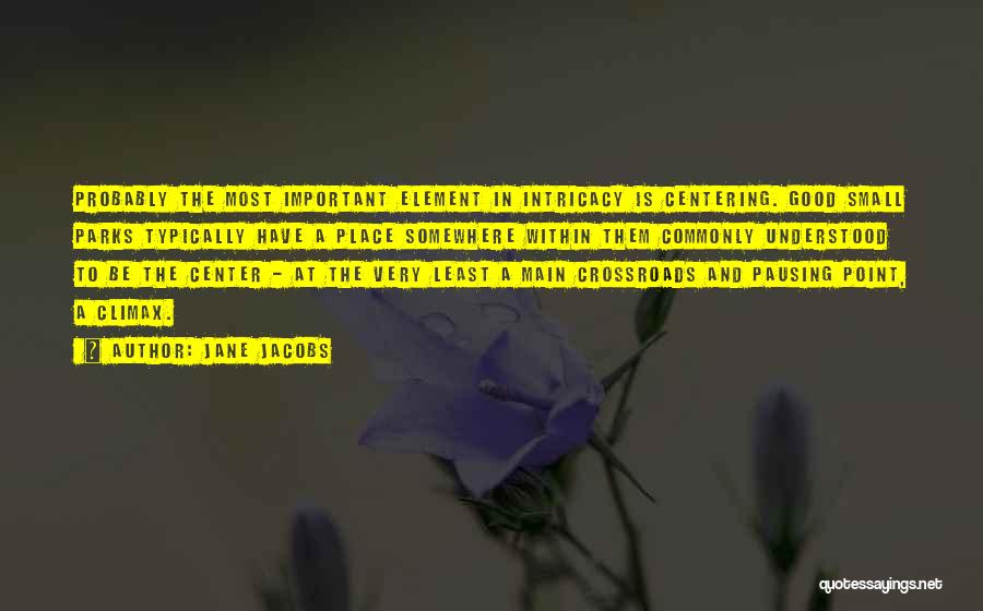 Jane Jacobs Quotes: Probably The Most Important Element In Intricacy Is Centering. Good Small Parks Typically Have A Place Somewhere Within Them Commonly