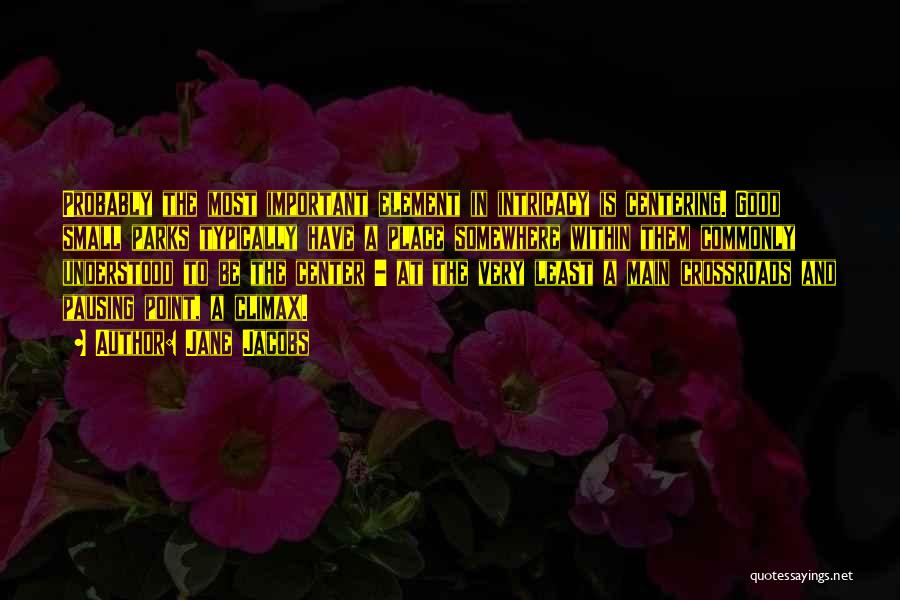 Jane Jacobs Quotes: Probably The Most Important Element In Intricacy Is Centering. Good Small Parks Typically Have A Place Somewhere Within Them Commonly