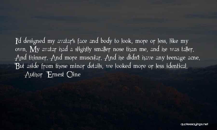 Ernest Cline Quotes: I'd Designed My Avatar's Face And Body To Look, More Or Less, Like My Own. My Avatar Had A Slightly