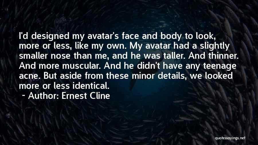 Ernest Cline Quotes: I'd Designed My Avatar's Face And Body To Look, More Or Less, Like My Own. My Avatar Had A Slightly