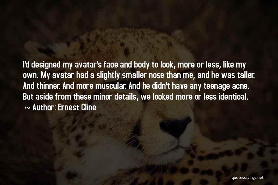 Ernest Cline Quotes: I'd Designed My Avatar's Face And Body To Look, More Or Less, Like My Own. My Avatar Had A Slightly