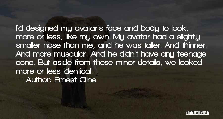 Ernest Cline Quotes: I'd Designed My Avatar's Face And Body To Look, More Or Less, Like My Own. My Avatar Had A Slightly