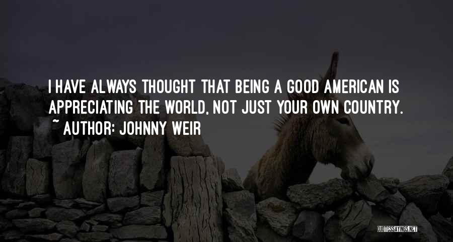 Johnny Weir Quotes: I Have Always Thought That Being A Good American Is Appreciating The World, Not Just Your Own Country.