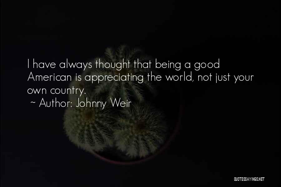 Johnny Weir Quotes: I Have Always Thought That Being A Good American Is Appreciating The World, Not Just Your Own Country.