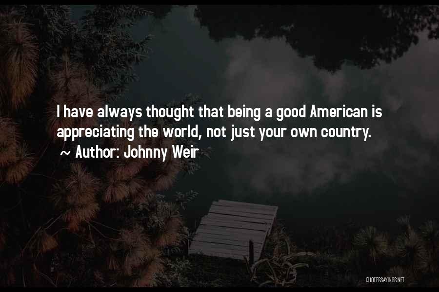 Johnny Weir Quotes: I Have Always Thought That Being A Good American Is Appreciating The World, Not Just Your Own Country.