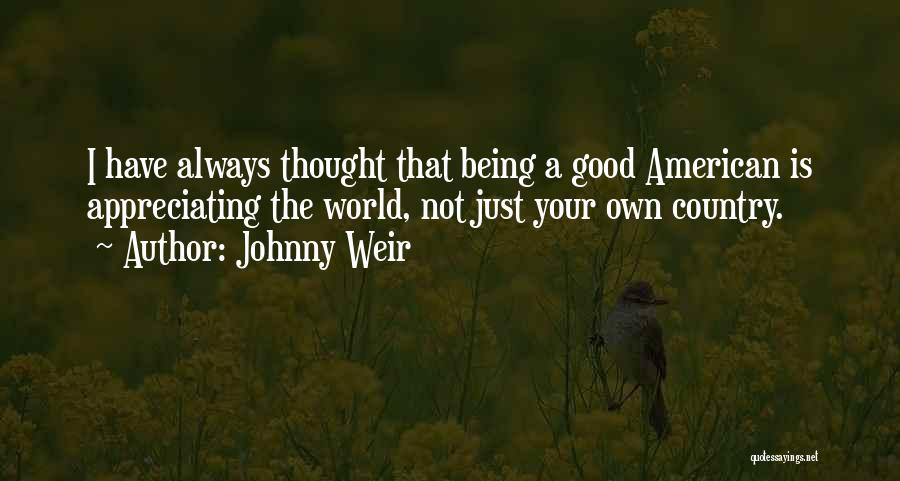 Johnny Weir Quotes: I Have Always Thought That Being A Good American Is Appreciating The World, Not Just Your Own Country.