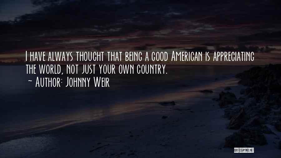 Johnny Weir Quotes: I Have Always Thought That Being A Good American Is Appreciating The World, Not Just Your Own Country.