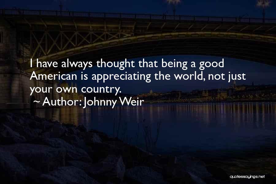 Johnny Weir Quotes: I Have Always Thought That Being A Good American Is Appreciating The World, Not Just Your Own Country.