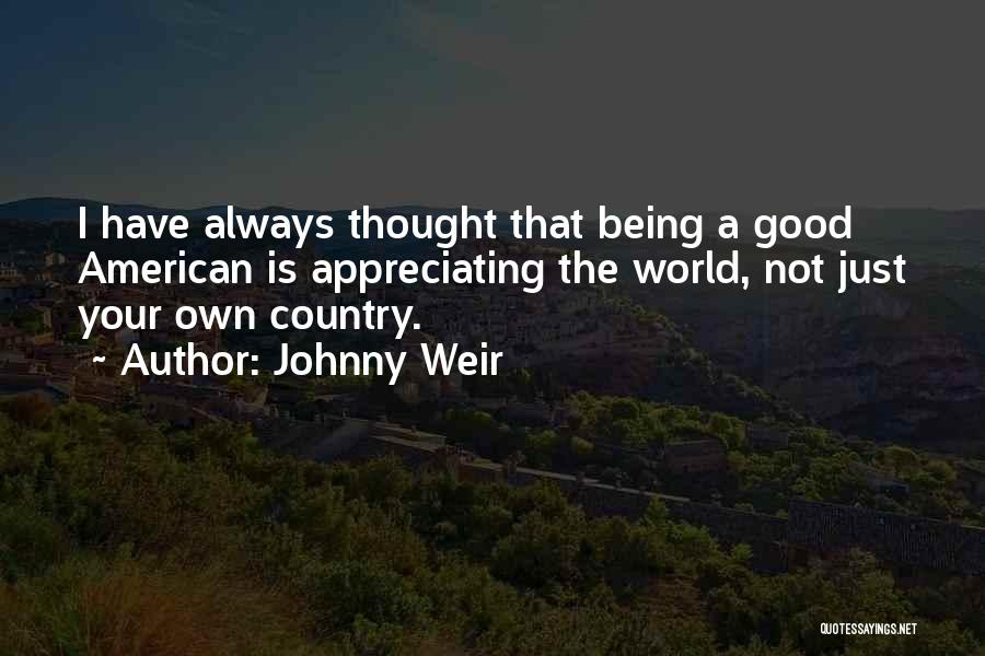 Johnny Weir Quotes: I Have Always Thought That Being A Good American Is Appreciating The World, Not Just Your Own Country.