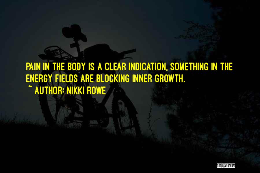 Nikki Rowe Quotes: Pain In The Body Is A Clear Indication, Something In The Energy Fields Are Blocking Inner Growth.