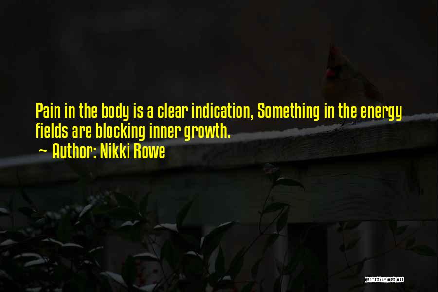 Nikki Rowe Quotes: Pain In The Body Is A Clear Indication, Something In The Energy Fields Are Blocking Inner Growth.