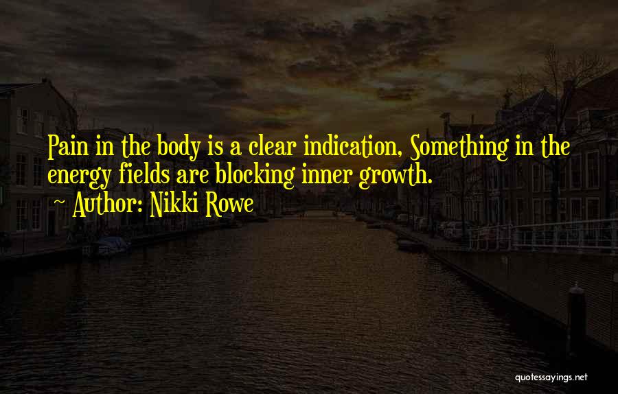 Nikki Rowe Quotes: Pain In The Body Is A Clear Indication, Something In The Energy Fields Are Blocking Inner Growth.