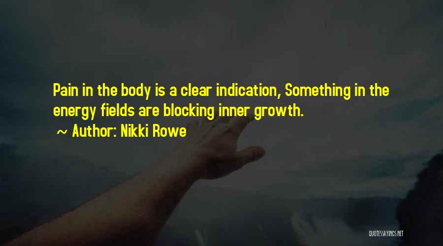 Nikki Rowe Quotes: Pain In The Body Is A Clear Indication, Something In The Energy Fields Are Blocking Inner Growth.