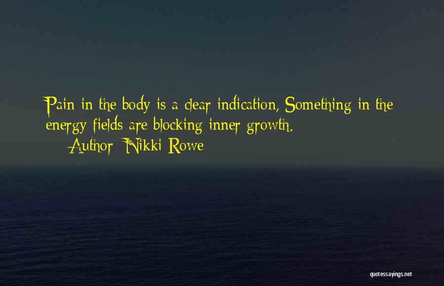 Nikki Rowe Quotes: Pain In The Body Is A Clear Indication, Something In The Energy Fields Are Blocking Inner Growth.