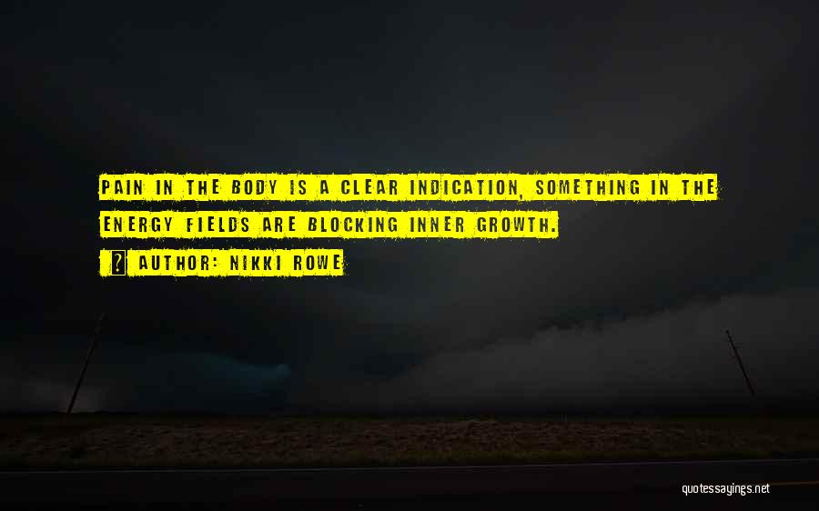 Nikki Rowe Quotes: Pain In The Body Is A Clear Indication, Something In The Energy Fields Are Blocking Inner Growth.