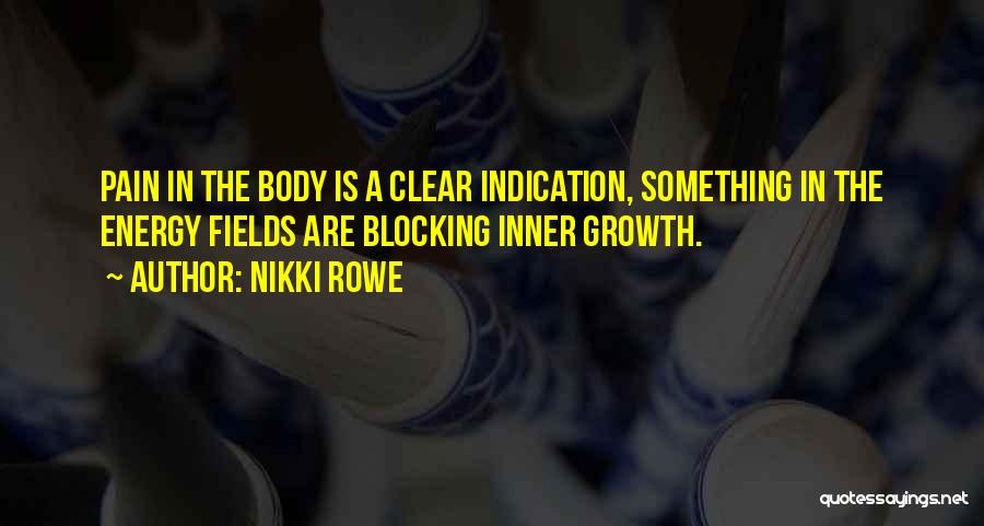 Nikki Rowe Quotes: Pain In The Body Is A Clear Indication, Something In The Energy Fields Are Blocking Inner Growth.