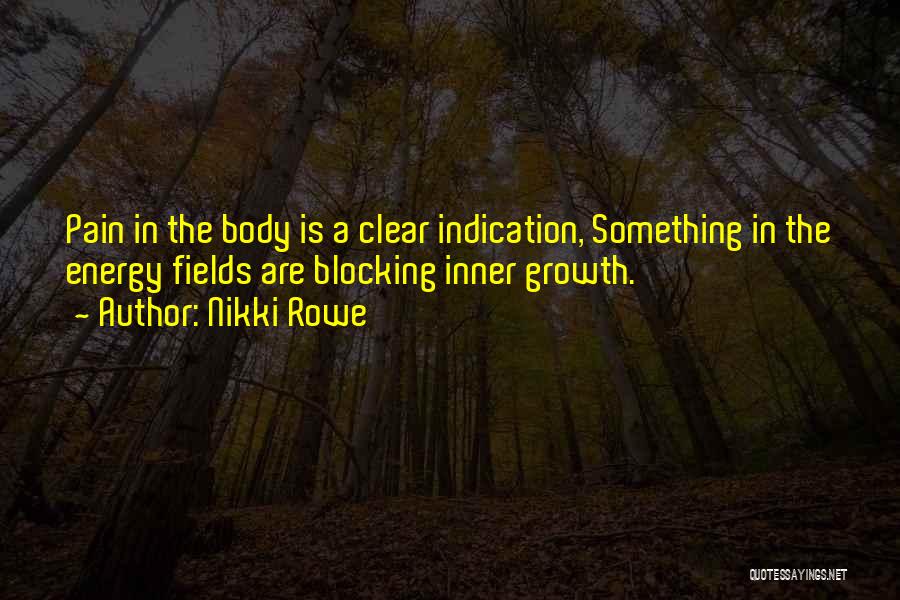 Nikki Rowe Quotes: Pain In The Body Is A Clear Indication, Something In The Energy Fields Are Blocking Inner Growth.