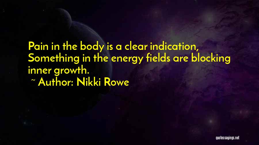 Nikki Rowe Quotes: Pain In The Body Is A Clear Indication, Something In The Energy Fields Are Blocking Inner Growth.