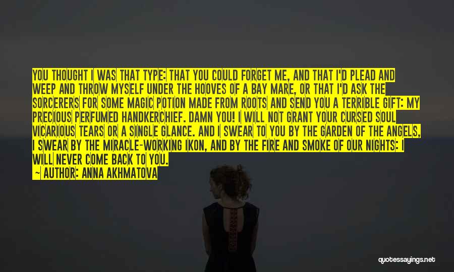 Anna Akhmatova Quotes: You Thought I Was That Type: That You Could Forget Me, And That I'd Plead And Weep And Throw Myself