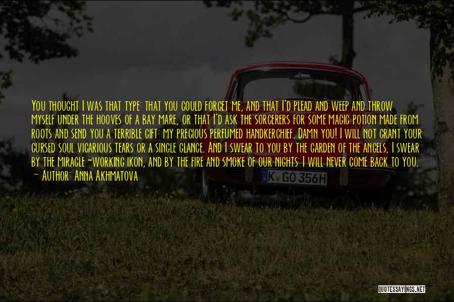 Anna Akhmatova Quotes: You Thought I Was That Type: That You Could Forget Me, And That I'd Plead And Weep And Throw Myself