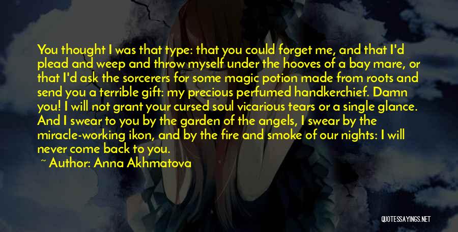 Anna Akhmatova Quotes: You Thought I Was That Type: That You Could Forget Me, And That I'd Plead And Weep And Throw Myself