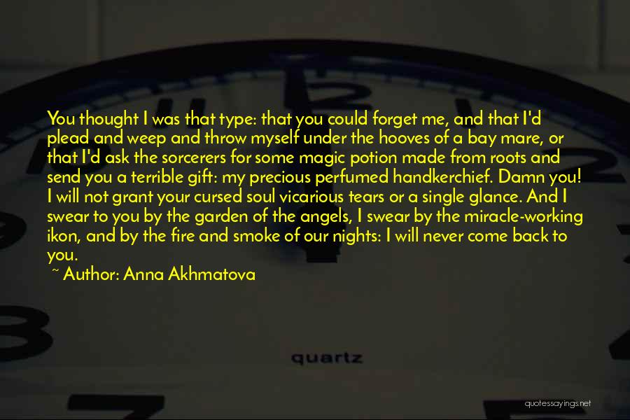 Anna Akhmatova Quotes: You Thought I Was That Type: That You Could Forget Me, And That I'd Plead And Weep And Throw Myself