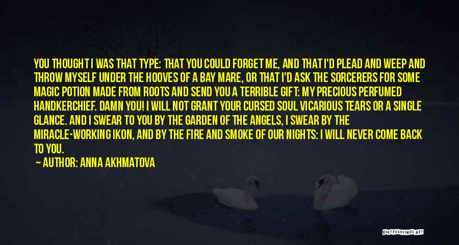 Anna Akhmatova Quotes: You Thought I Was That Type: That You Could Forget Me, And That I'd Plead And Weep And Throw Myself