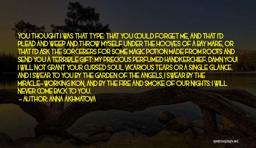 Anna Akhmatova Quotes: You Thought I Was That Type: That You Could Forget Me, And That I'd Plead And Weep And Throw Myself