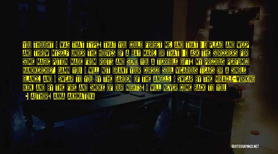 Anna Akhmatova Quotes: You Thought I Was That Type: That You Could Forget Me, And That I'd Plead And Weep And Throw Myself