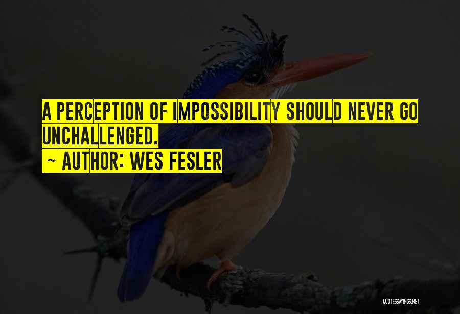 Wes Fesler Quotes: A Perception Of Impossibility Should Never Go Unchallenged.