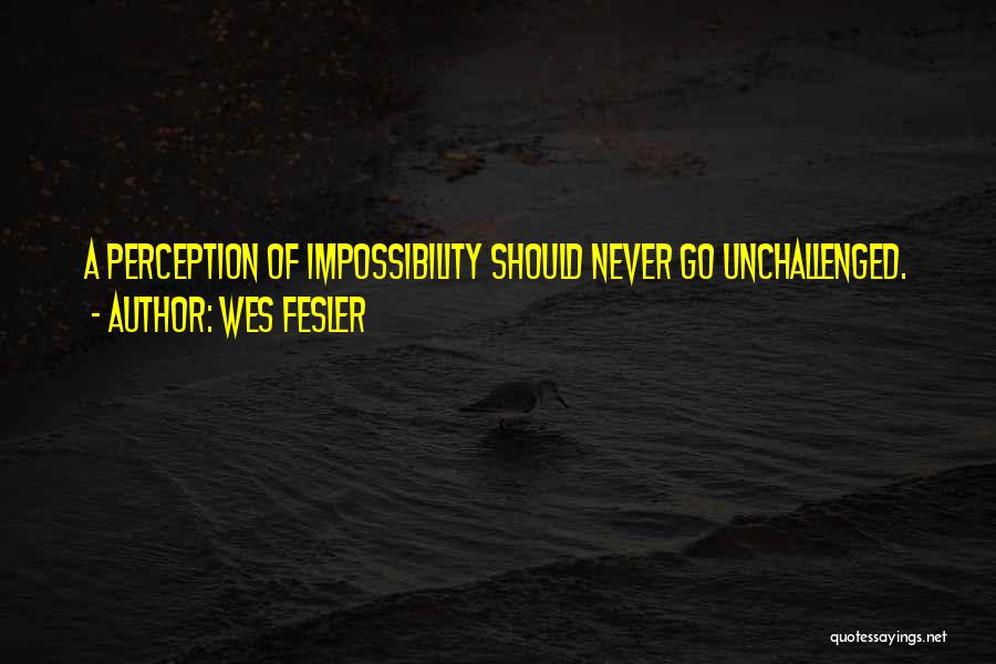 Wes Fesler Quotes: A Perception Of Impossibility Should Never Go Unchallenged.