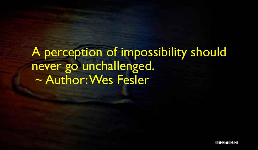 Wes Fesler Quotes: A Perception Of Impossibility Should Never Go Unchallenged.