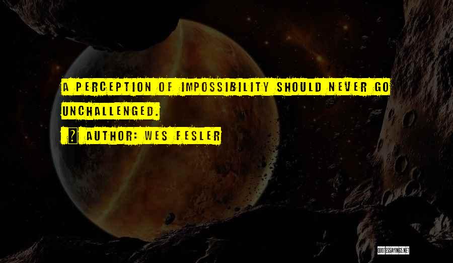 Wes Fesler Quotes: A Perception Of Impossibility Should Never Go Unchallenged.