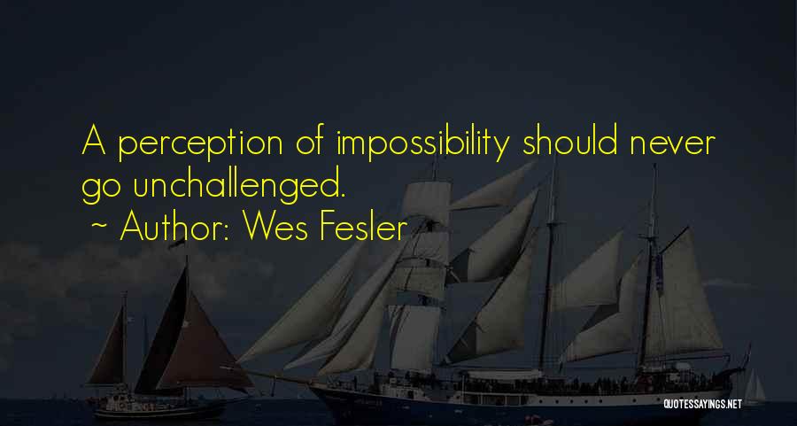Wes Fesler Quotes: A Perception Of Impossibility Should Never Go Unchallenged.