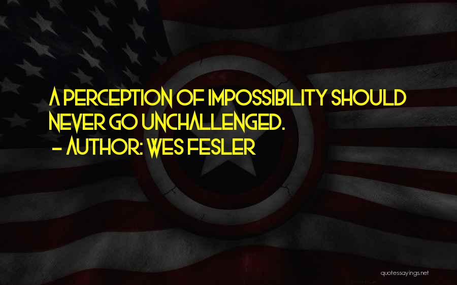 Wes Fesler Quotes: A Perception Of Impossibility Should Never Go Unchallenged.