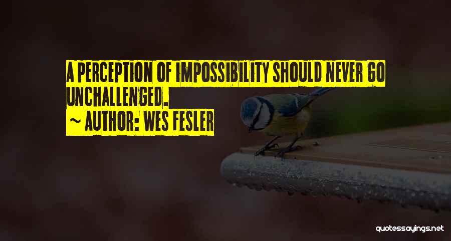 Wes Fesler Quotes: A Perception Of Impossibility Should Never Go Unchallenged.