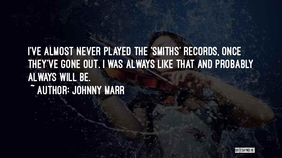 Johnny Marr Quotes: I've Almost Never Played The 'smiths' Records, Once They've Gone Out. I Was Always Like That And Probably Always Will