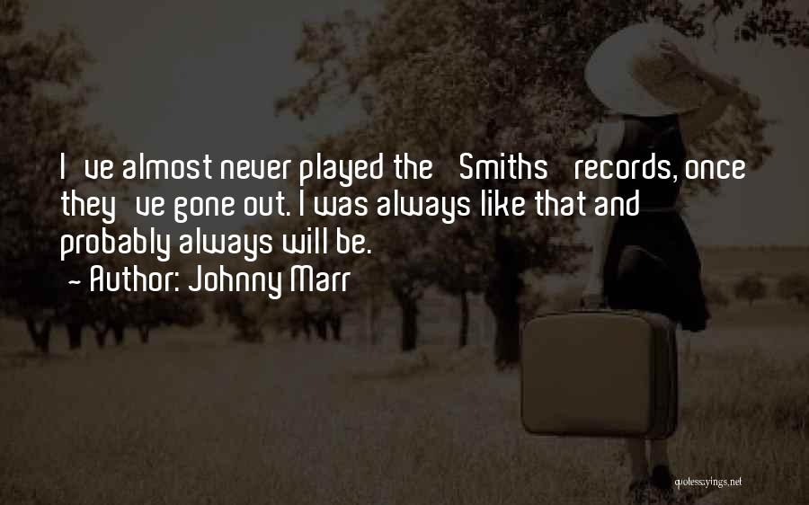 Johnny Marr Quotes: I've Almost Never Played The 'smiths' Records, Once They've Gone Out. I Was Always Like That And Probably Always Will