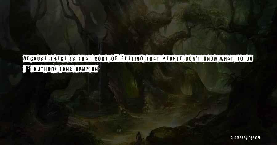 Jane Campion Quotes: Because There Is That Sort Of Feeling That People Don't Know What To Do With Gaps In Their Lives. It's