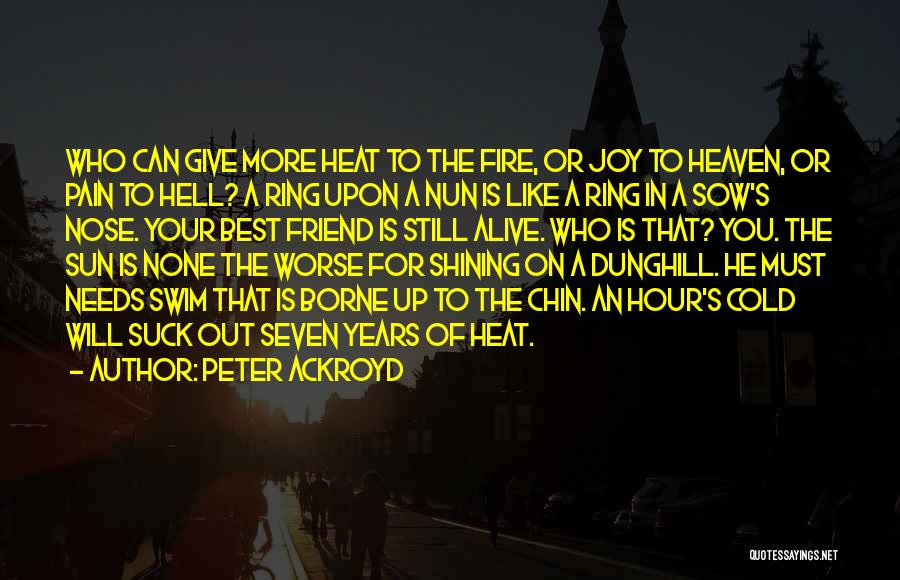 Peter Ackroyd Quotes: Who Can Give More Heat To The Fire, Or Joy To Heaven, Or Pain To Hell? A Ring Upon A