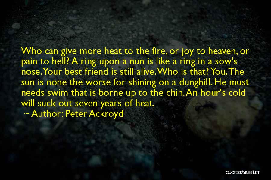 Peter Ackroyd Quotes: Who Can Give More Heat To The Fire, Or Joy To Heaven, Or Pain To Hell? A Ring Upon A