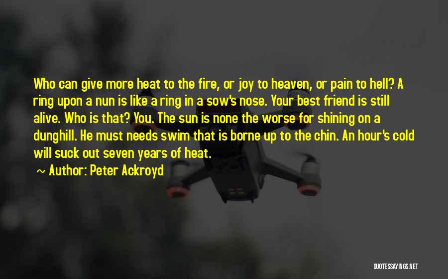 Peter Ackroyd Quotes: Who Can Give More Heat To The Fire, Or Joy To Heaven, Or Pain To Hell? A Ring Upon A