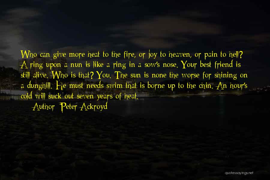 Peter Ackroyd Quotes: Who Can Give More Heat To The Fire, Or Joy To Heaven, Or Pain To Hell? A Ring Upon A