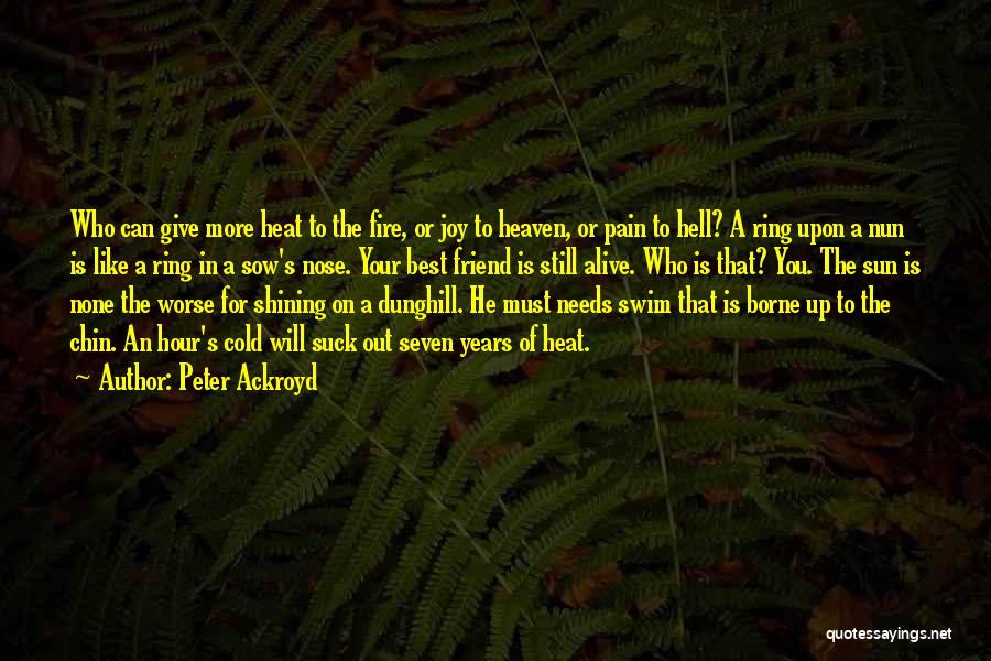 Peter Ackroyd Quotes: Who Can Give More Heat To The Fire, Or Joy To Heaven, Or Pain To Hell? A Ring Upon A