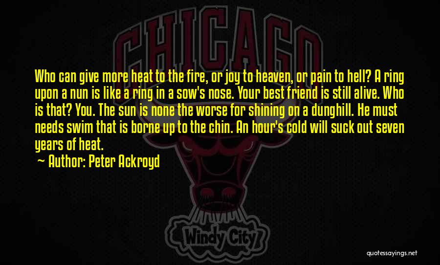 Peter Ackroyd Quotes: Who Can Give More Heat To The Fire, Or Joy To Heaven, Or Pain To Hell? A Ring Upon A