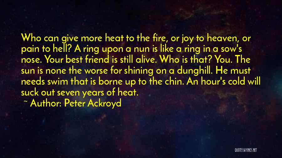 Peter Ackroyd Quotes: Who Can Give More Heat To The Fire, Or Joy To Heaven, Or Pain To Hell? A Ring Upon A