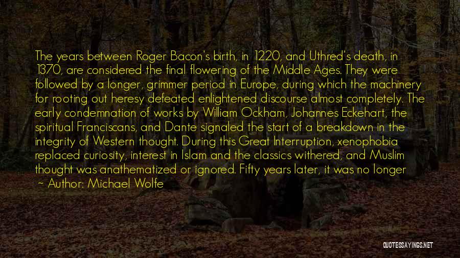 Michael Wolfe Quotes: The Years Between Roger Bacon's Birth, In 1220, And Uthred's Death, In 1370, Are Considered The Final Flowering Of The