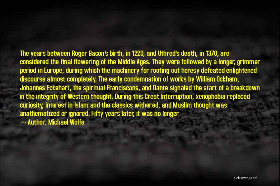 Michael Wolfe Quotes: The Years Between Roger Bacon's Birth, In 1220, And Uthred's Death, In 1370, Are Considered The Final Flowering Of The