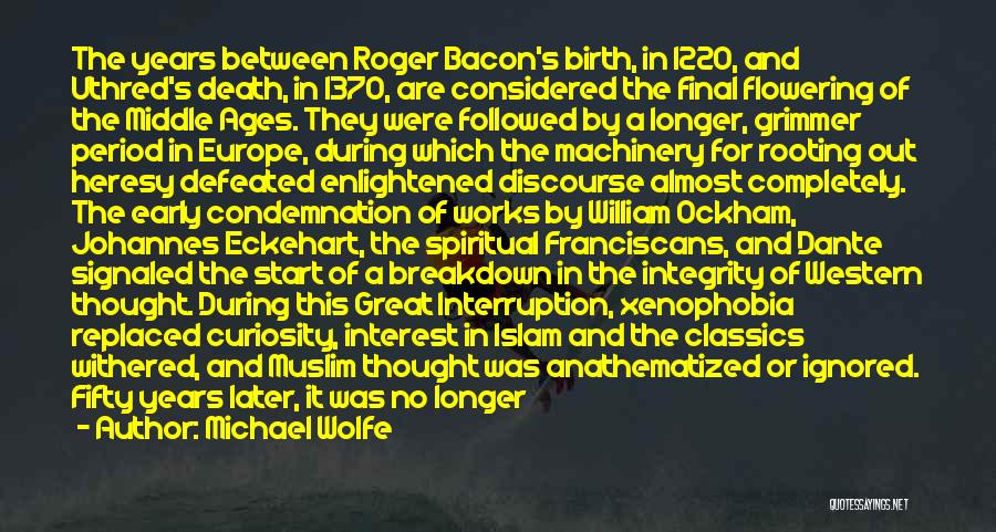 Michael Wolfe Quotes: The Years Between Roger Bacon's Birth, In 1220, And Uthred's Death, In 1370, Are Considered The Final Flowering Of The